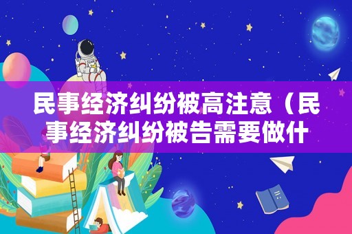 民事經濟糾紛被高注意（民事經濟糾紛被告需要做什么）