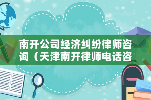 南開公司經濟糾紛律師咨詢（天津南開律師電話咨詢）