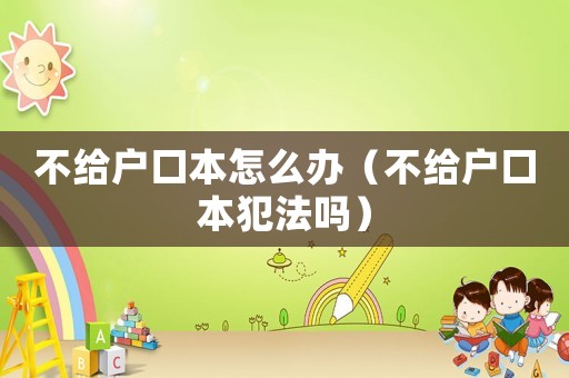 不給戶口本怎么辦（不給戶口本犯法嗎）