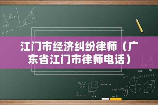 江門市經濟糾紛律師（廣東省江門市律師電話）