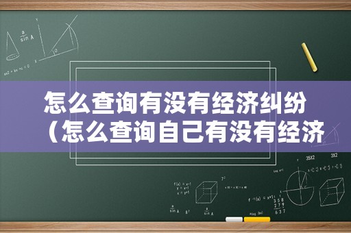 怎么查詢有沒有經濟糾紛（怎么查詢自己有沒有經濟案件）