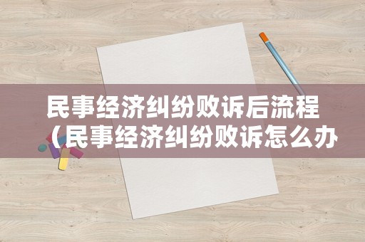 民事經濟糾紛敗訴后流程（民事經濟糾紛敗訴怎么辦）