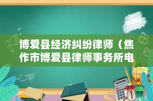 博愛縣經濟糾紛律師（焦作市博愛縣律師事務所電話）