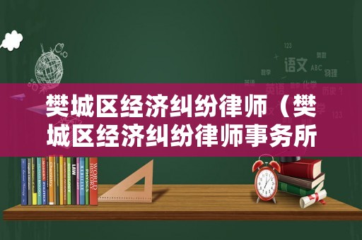 樊城區經濟糾紛律師（樊城區經濟糾紛律師事務所）