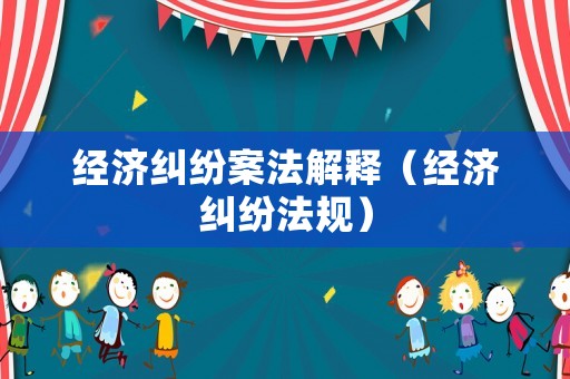 經濟糾紛案法解釋（經濟糾紛法規）