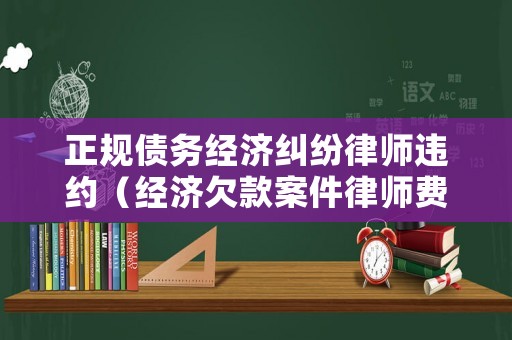 正規(guī)債務經(jīng)濟糾紛律師違約（經(jīng)濟欠款案件律師費用表）