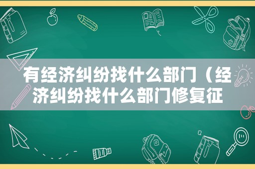 有經濟糾紛找什么部門（經濟糾紛找什么部門修復征信問題）