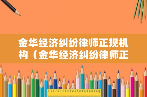 金華經濟糾紛律師正規機構（金華經濟糾紛律師正規機構）