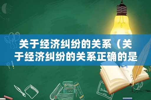 關于經濟糾紛的關系（關于經濟糾紛的關系正確的是）