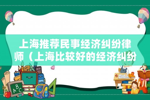 上海推薦民事經濟糾紛律師（上海比較好的經濟糾紛律師事務所）