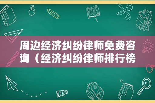 周邊經濟糾紛律師免費咨詢（經濟糾紛律師排行榜）