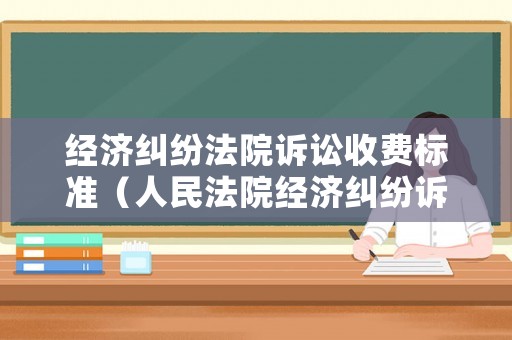 經濟糾紛法院訴訟收費標準（人民法院經濟糾紛訴訟費收費標準）