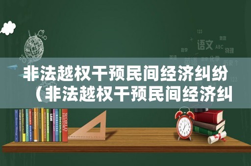 非法越權干預民間經濟糾紛（非法越權干預民間經濟糾紛案例）