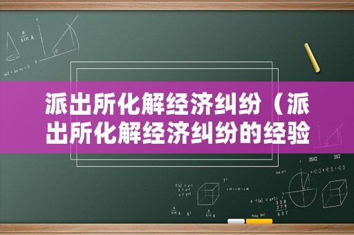 派出所化解經濟糾紛（派出所化解經濟糾紛的經驗和做法）