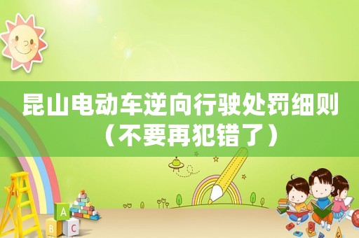 昆山電動車逆向行駛處罰細則（不要再犯錯了）