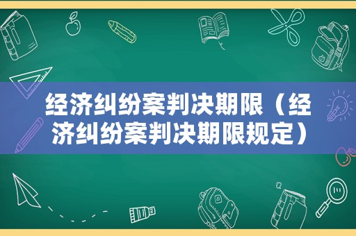 經(jīng)濟糾紛案判決期限（經(jīng)濟糾紛案判決期限規(guī)定）