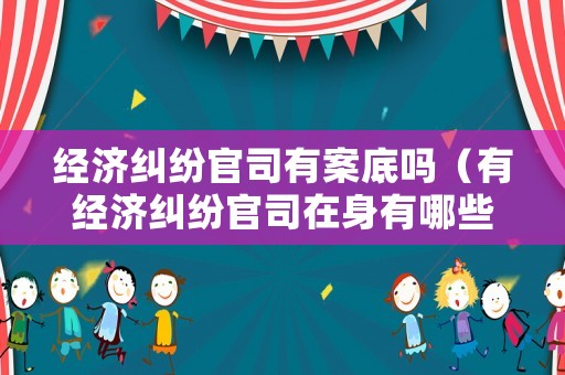 經濟糾紛官司有案底嗎（有經濟糾紛官司在身有哪些影響）