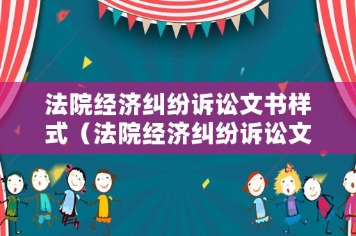 法院經(jīng)濟(jì)糾紛訴訟文書樣式（法院經(jīng)濟(jì)糾紛訴訟文書樣式有哪些）