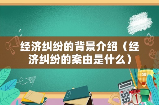 經濟糾紛的背景介紹（經濟糾紛的案由是什么）