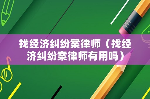 找經濟糾紛案律師（找經濟糾紛案律師有用嗎）