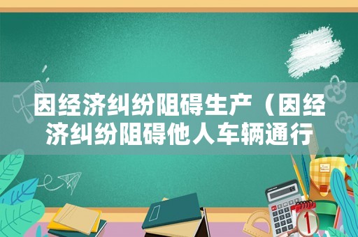 因經濟糾紛阻礙生產（因經濟糾紛阻礙他人車輛通行）