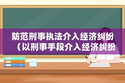 防范刑事執法介入經濟糾紛（以刑事手段介入經濟糾紛）
