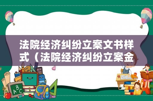 法院經濟糾紛立案文書樣式（法院經濟糾紛立案金額）