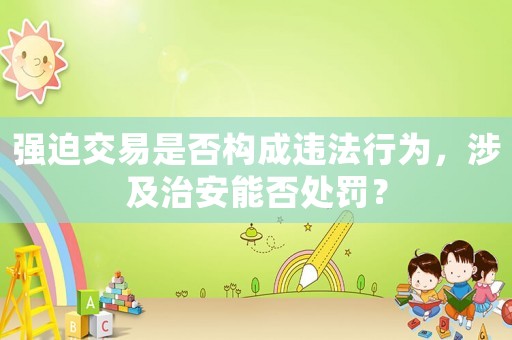 強迫交易是否構成違法行為，涉及治安能否處罰？