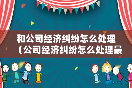 和公司經濟糾紛怎么處理（公司經濟糾紛怎么處理最有效）
