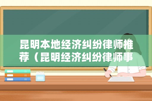 昆明本地經濟糾紛律師推薦（昆明經濟糾紛律師事務所排名）