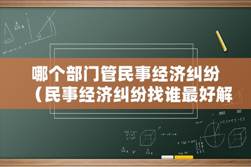 哪個部門管民事經(jīng)濟(jì)糾紛（民事經(jīng)濟(jì)糾紛找誰最好解決）