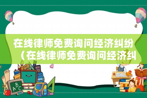 在線律師免費詢問經濟糾紛（在線律師免費詢問經濟糾紛案例）