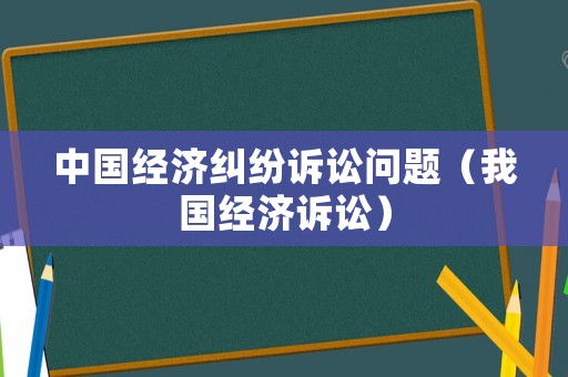 中國經濟糾紛訴訟問題（我國經濟訴訟）