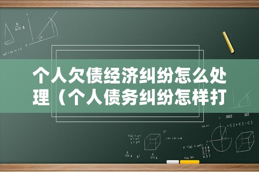 個人欠債經濟糾紛怎么處理（個人債務糾紛怎樣打官司）