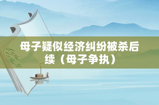 母子疑似經濟糾紛被殺后續（母子爭執）