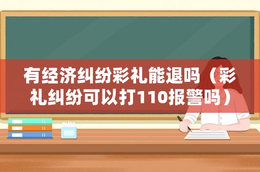 有經濟糾紛彩禮能退嗎（彩禮糾紛可以打110報警嗎）