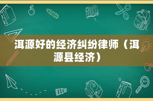 洱源好的經濟糾紛律師（洱源縣經濟）