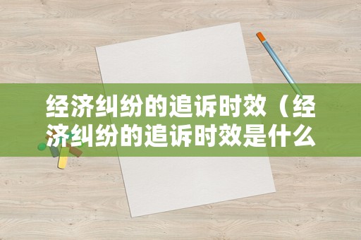 經濟糾紛的追訴時效（經濟糾紛的追訴時效是什么意思）