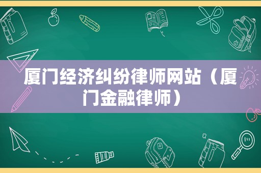 廈門經濟糾紛律師網站（廈門金融律師）