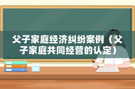 父子家庭經濟糾紛案例（父子家庭共同經營的認定）