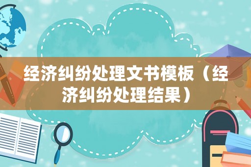 經濟糾紛處理文書模板（經濟糾紛處理結果）