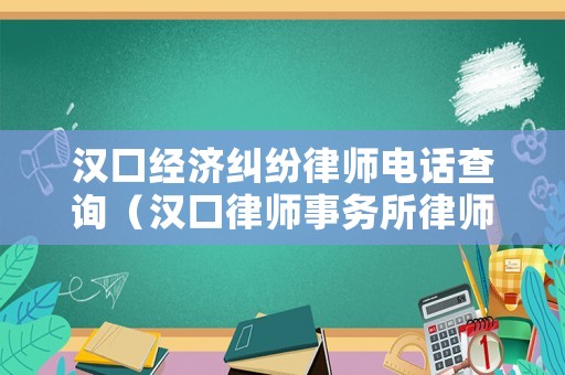 漢口經濟糾紛律師電話查詢（漢口律師事務所律師聯系電話）