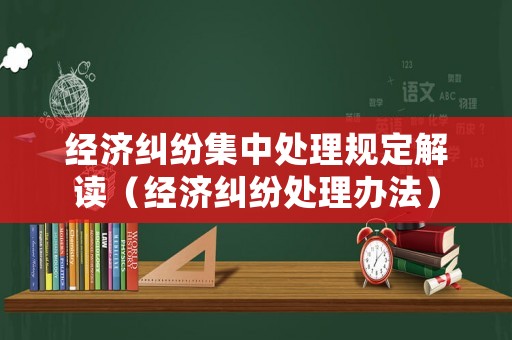 經濟糾紛集中處理規定解讀（經濟糾紛處理辦法）