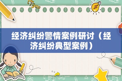 經(jīng)濟(jì)糾紛警情案例研討（經(jīng)濟(jì)糾紛典型案例）