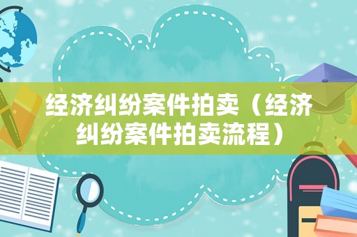 經濟糾紛案件拍賣（經濟糾紛案件拍賣流程）