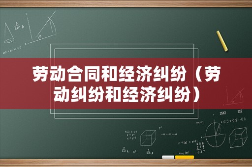 勞動合同和經(jīng)濟糾紛（勞動糾紛和經(jīng)濟糾紛）