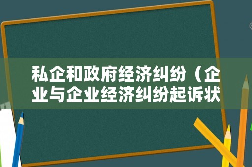 私企和政府經濟糾紛（企業與企業經濟糾紛起訴狀格式范本）