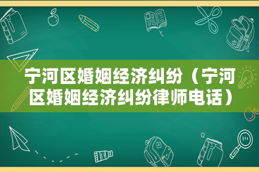 寧河區婚姻經濟糾紛（寧河區婚姻經濟糾紛律師電話）