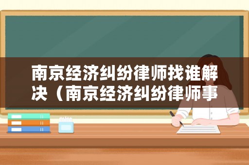 南京經濟糾紛律師找誰解決（南京經濟糾紛律師事務所）
