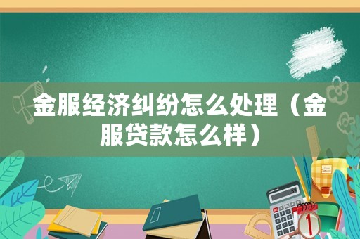 金服經濟糾紛怎么處理（金服貸款怎么樣）